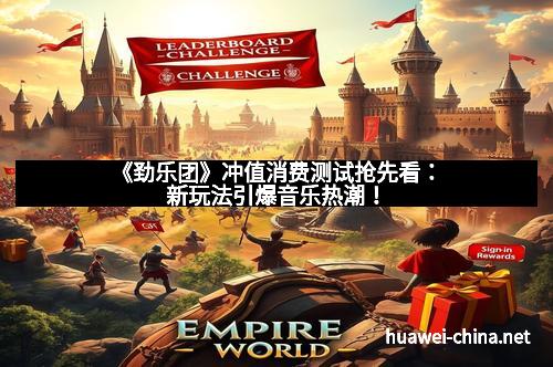 《劲乐团》冲值消费测试抢先看：新玩法引爆音乐热潮！